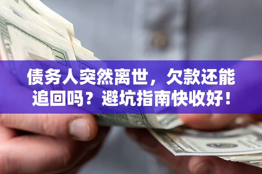 武汉债务人突然离世，欠款还能追回吗？避坑指南快收好！