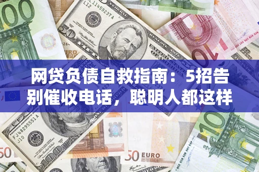 武汉网贷负债自救指南：5招告别催收电话，聪明人都这样做