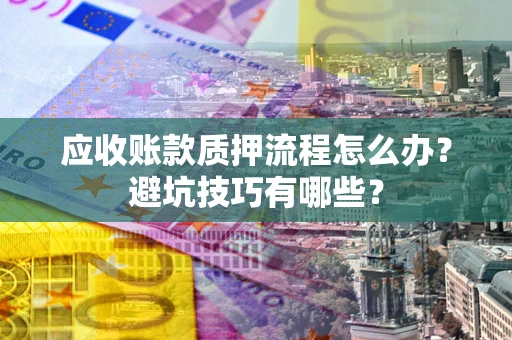 武汉应收账款质押流程怎么办？避坑技巧有哪些？