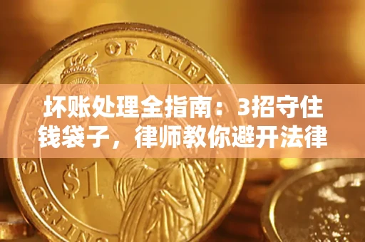 武汉坏账处理全指南：3招守住钱袋子，律师教你避开法律雷区
