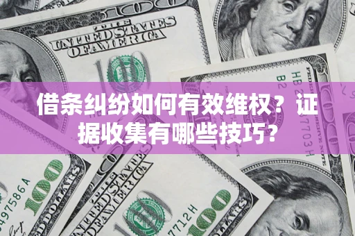 武汉借条纠纷如何有效维权？证据收集有哪些技巧？