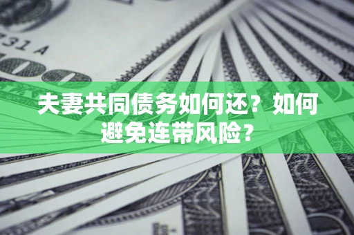 武汉夫妻共同债务如何还？如何避免连带风险？