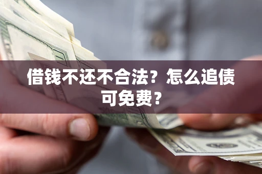 武汉借钱不还不合法？怎么追债可免费？