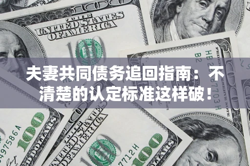 武汉夫妻共同债务追回指南：不清楚的认定标准这样破！