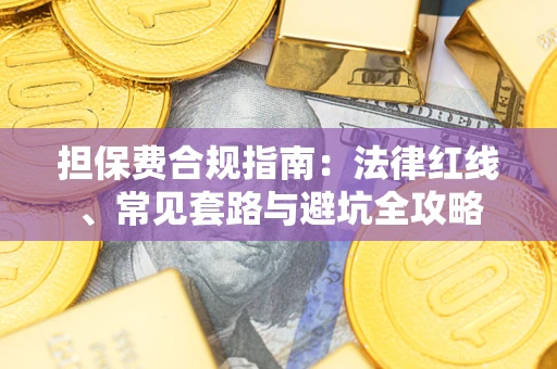 武汉担保费合规指南：法律红线、常见套路与避坑全攻略