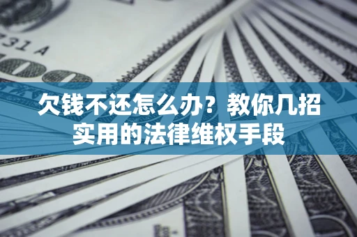 武汉欠钱不还怎么办？教你几招实用的法律维权手段