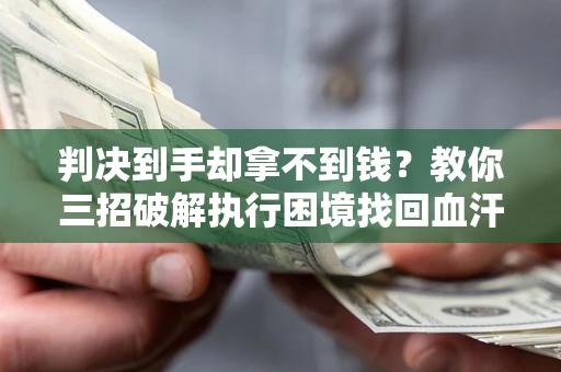 武汉判决到手却拿不到钱？教你三招破解执行困境找回血汗钱