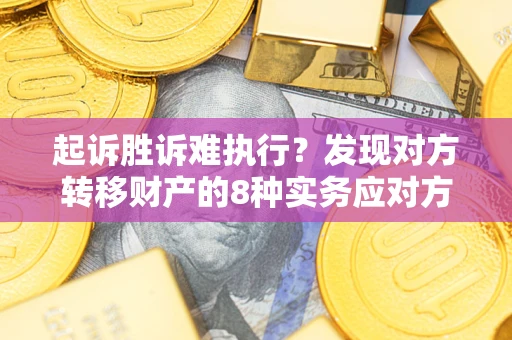 武汉起诉胜诉难执行？发现对方转移财产的8种实务应对方案