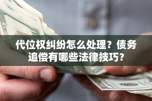 武汉代位权纠纷怎么处理？债务追偿有哪些法律技巧？