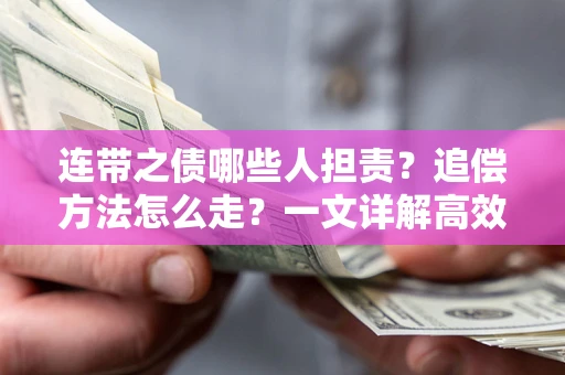 武汉连带之债哪些人担责？追偿方法怎么走？一文详解高效维权流程