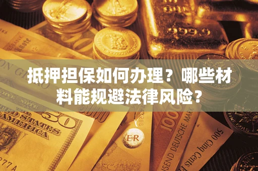 武汉抵押担保如何办理？哪些材料能规避法律风险？