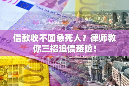 武汉借款收不回急死人？律师教你三招追债避险！