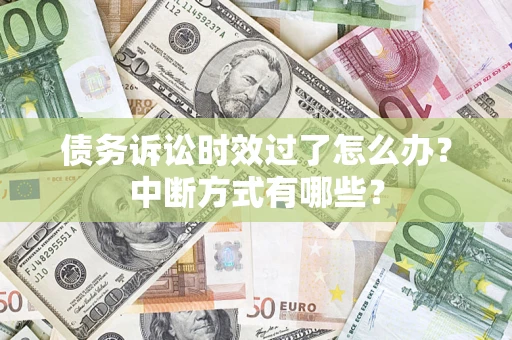 武汉债务诉讼时效过了怎么办？中断方式有哪些？