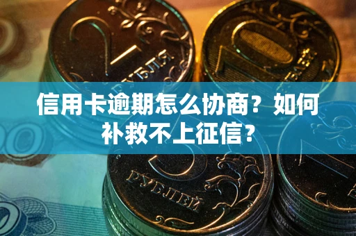 武汉信用卡逾期怎么协商？如何补救不上征信？