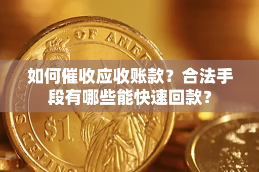 武汉如何催收应收账款？合法手段有哪些能快速回款？