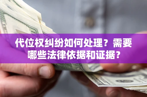 武汉代位权纠纷如何处理？需要哪些法律依据和证据？