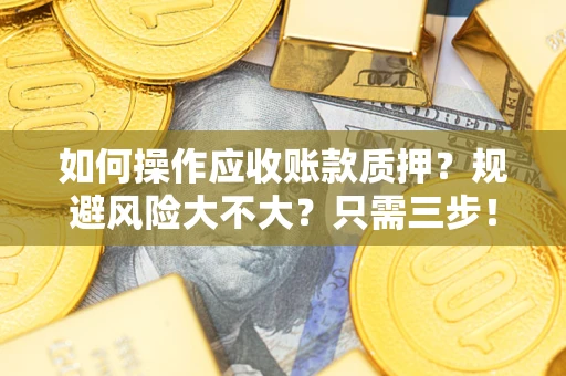 武汉如何操作应收账款质押？规避风险大不大？只需三步！