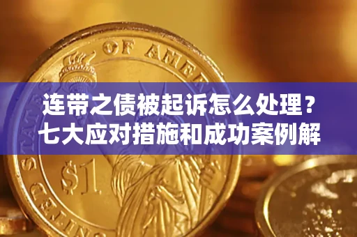 武汉连带之债被起诉怎么处理？七大应对措施和成功案例解析
