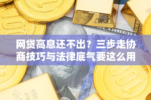 武汉网贷高息还不出？三步走协商技巧与法律底气要这么用