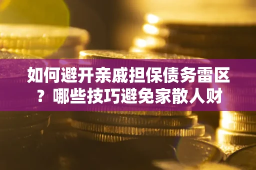武汉如何避开亲戚担保债务雷区？哪些技巧避免家散人财