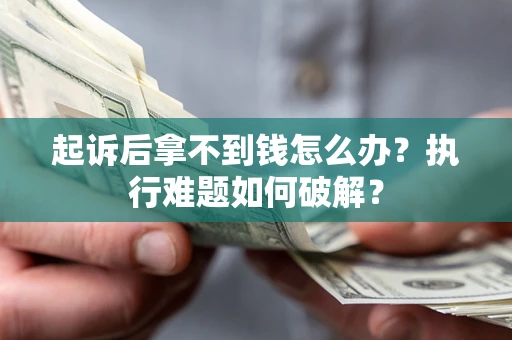 武汉起诉后拿不到钱怎么办?执行难题如何破解? 武汉起诉后拿不到钱怎么办?执行难题如何破解?