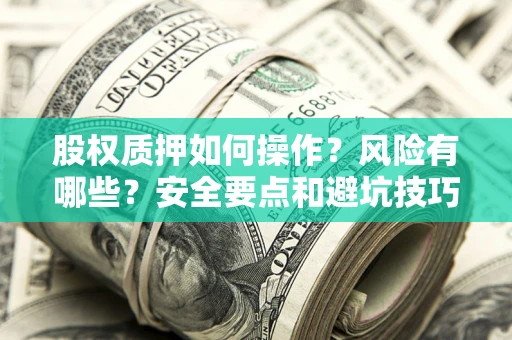 武汉股权质押如何操作？风险有哪些？安全要点和避坑技巧？