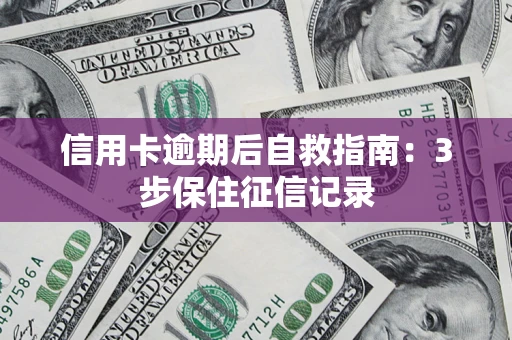 武汉信用卡逾期后自救指南：3步保住征信记录