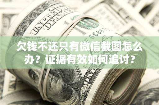 武汉欠钱不还只有微信截图怎么办？证据有效如何追讨？
