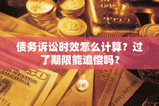 武汉债务诉讼时效怎么计算？过了期限能追偿吗？