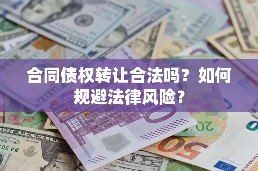 武汉合同债权转让合法吗？如何规避法律风险？