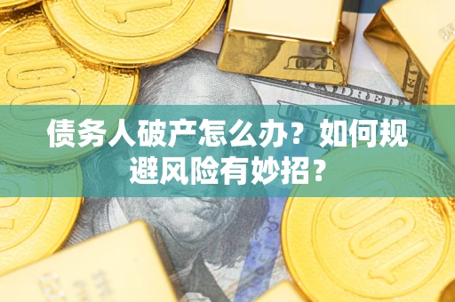 武汉债务人破产怎么办？如何规避风险有妙招？