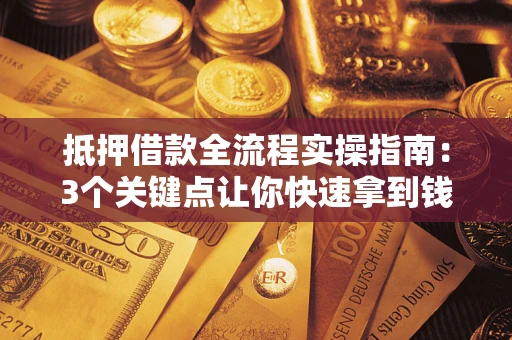 武汉抵押借款全流程实操指南：3个关键点让你快速拿到钱
