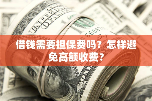 武汉借钱需要担保费吗？怎样避免高额收费？