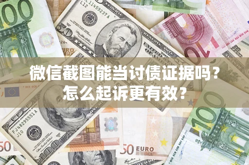 武汉微信截图能当讨债证据吗？怎么起诉更有效？