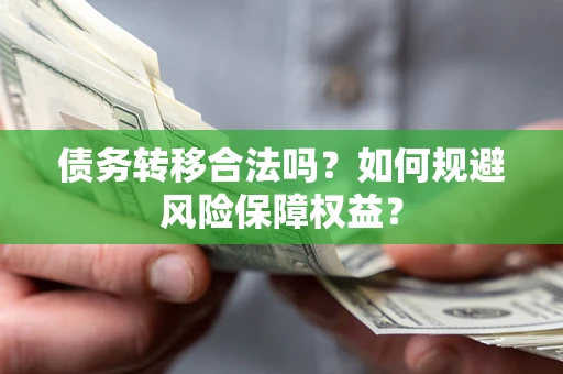 武汉债务转移合法吗？如何规避风险保障权益？