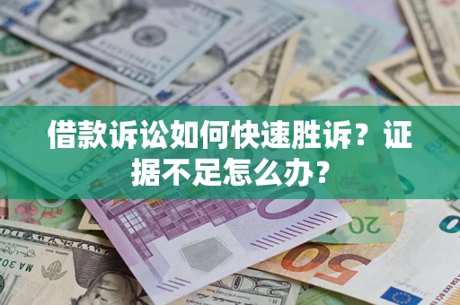 武汉借款诉讼如何快速胜诉？证据不足怎么办？