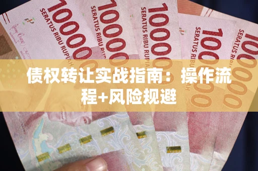 武汉债权转让实战指南：操作流程+风险规避