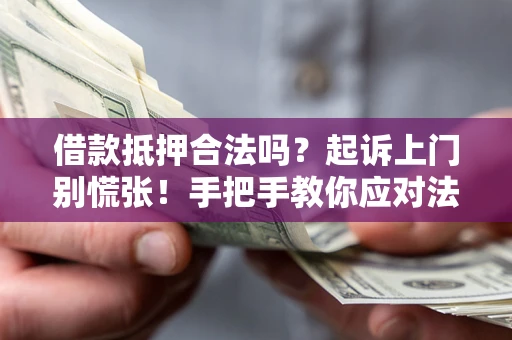 武汉借款抵押合法吗？起诉上门别慌张！手把手教你应对法律程序