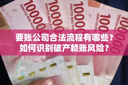 武汉要账公司合法流程有哪些？如何识别破产赖账风险？