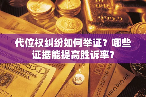 武汉代位权纠纷如何举证？哪些证据能提高胜诉率？