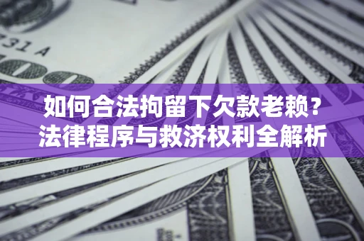 武汉如何合法拘留下欠款老赖？法律程序与救济权利全解析