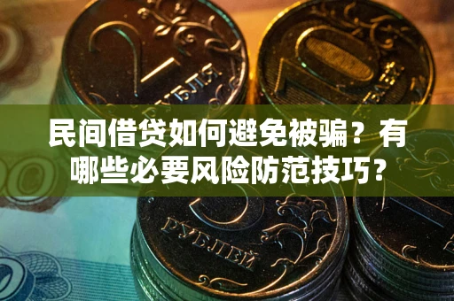 武汉民间借贷如何避免被骗？有哪些必要风险防范技巧？