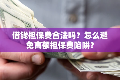 武汉借钱担保费合法吗？怎么避免高额担保费陷阱？