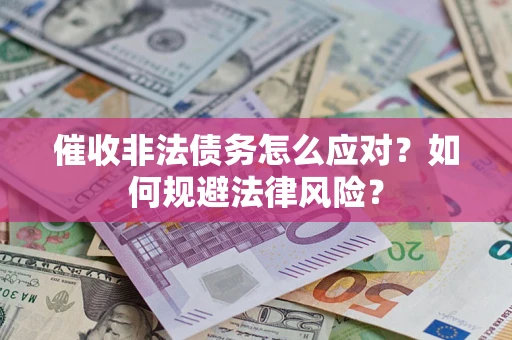 武汉催收非法债务怎么应对？如何规避法律风险？