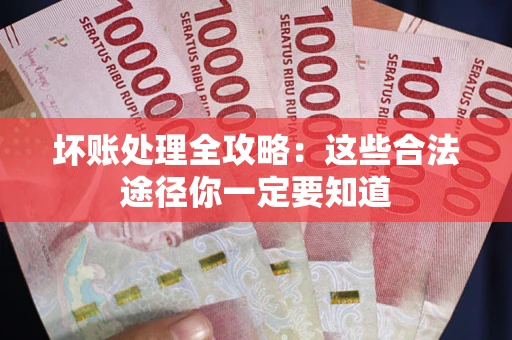 武汉坏账处理全攻略：这些合法途径你一定要知道