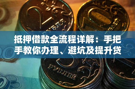 武汉抵押借款全流程详解：手把手教你办理、避坑及提升贷款额度