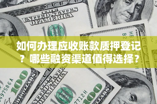 武汉如何办理应收账款质押登记？哪些融资渠道值得选择？