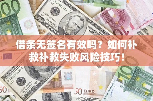 武汉借条无签名有效吗？如何补救补救失败风险技巧！